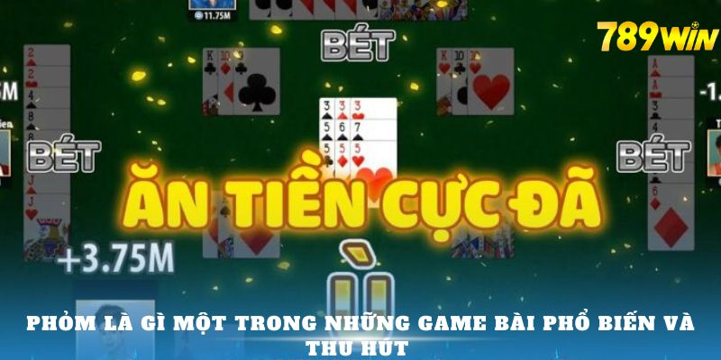 Phỏm là gì một trong những game bài phổ biến và thu hút